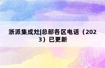 浙派集成灶|总部各区电话（2023）已更新